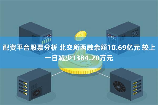 配资平台股票分析 北交所两融余额10.69亿元 较上一日减少1384.20万元