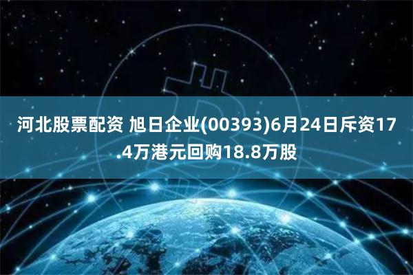 河北股票配资 旭日企业(00393)6月24日斥资17.4万港元回购18.8万股