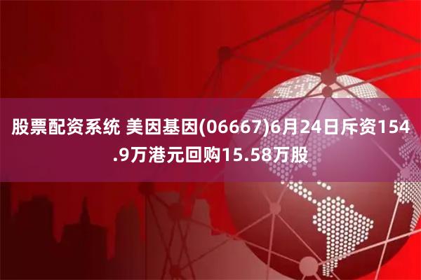 股票配资系统 美因基因(06667)6月24日斥资154.9万港元回购15.58万股