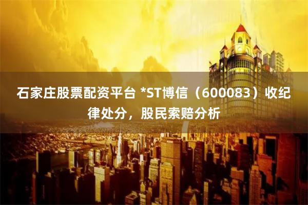 石家庄股票配资平台 *ST博信（600083）收纪律处分，股民索赔分析