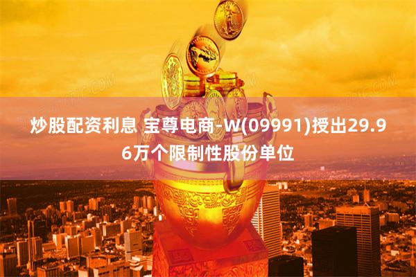 炒股配资利息 宝尊电商-W(09991)授出29.96万个限制性股份单位