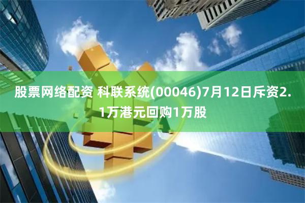 股票网络配资 科联系统(00046)7月12日斥资2.1万港元回购1万股