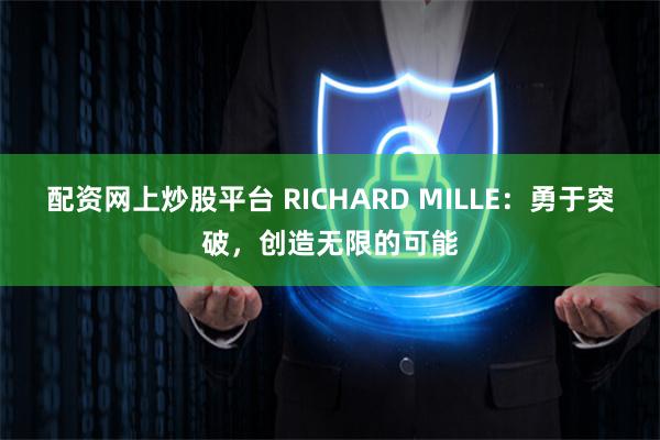 配资网上炒股平台 RICHARD MILLE：勇于突破，创造无限的可能