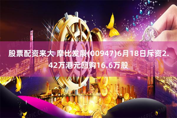 股票配资来大 摩比发展(00947)6月18日斥资2.42万港元回购16.6万股