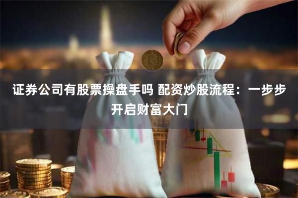 证券公司有股票操盘手吗 配资炒股流程：一步步开启财富大门