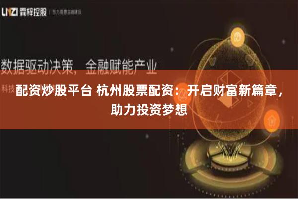 配资炒股平台 杭州股票配资：开启财富新篇章，助力投资梦想