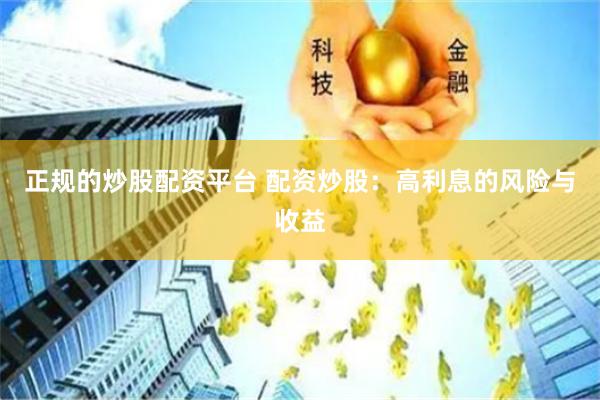 正规的炒股配资平台 配资炒股：高利息的风险与收益