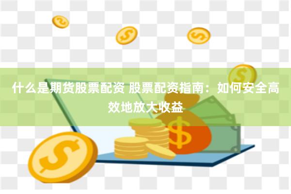 什么是期货股票配资 股票配资指南：如何安全高效地放大收益