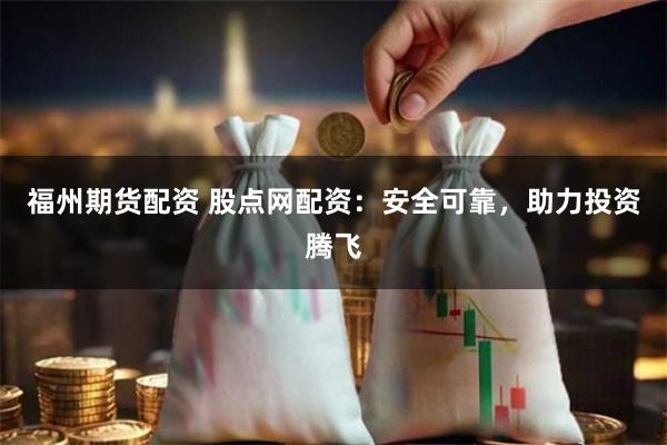 福州期货配资 股点网配资：安全可靠，助力投资腾飞