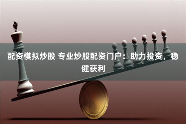 配资模拟炒股 专业炒股配资门户：助力投资，稳健获利