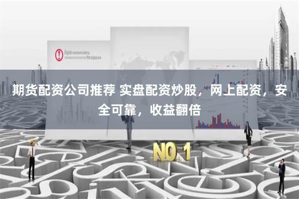 期货配资公司推荐 实盘配资炒股，网上配资，安全可靠，收益翻倍