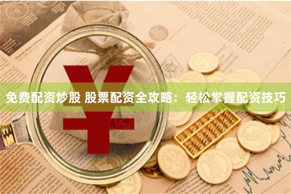 免费配资炒股 股票配资全攻略：轻松掌握配资技巧