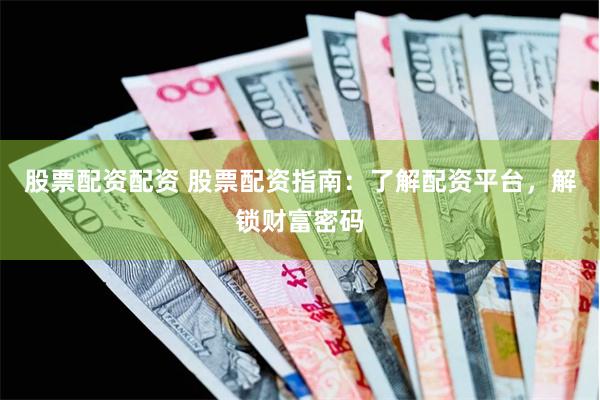 股票配资配资 股票配资指南：了解配资平台，解锁财富密码