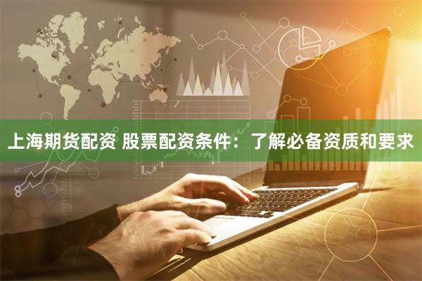 上海期货配资 股票配资条件：了解必备资质和要求