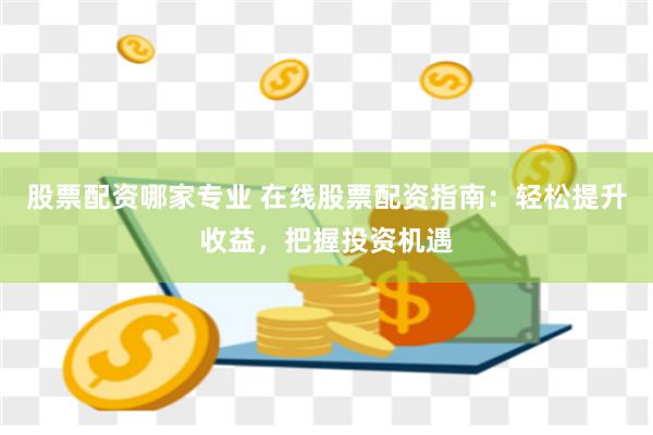 股票配资哪家专业 在线股票配资指南：轻松提升收益，把握投资机遇