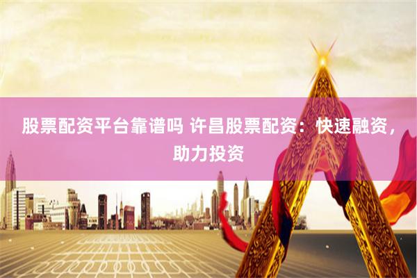 股票配资平台靠谱吗 许昌股票配资：快速融资，助力投资