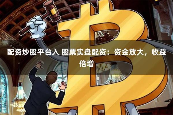 配资炒股平台入 股票实盘配资：资金放大，收益倍增