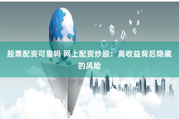 股票配资可靠吗 网上配资炒股：高收益背后隐藏的风险
