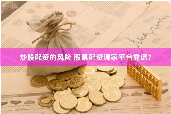 炒股配资的风险 股票配资哪家平台靠谱？