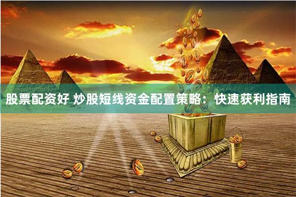 股票配资好 炒股短线资金配置策略：快速获利指南