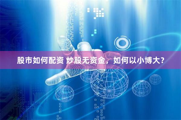 股市如何配资 炒股无资金，如何以小博大？