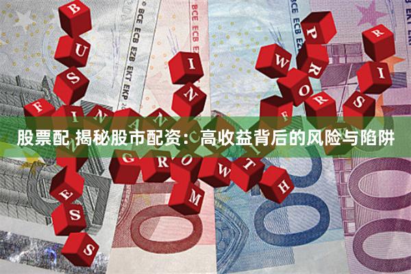 股票配 揭秘股市配资：高收益背后的风险与陷阱