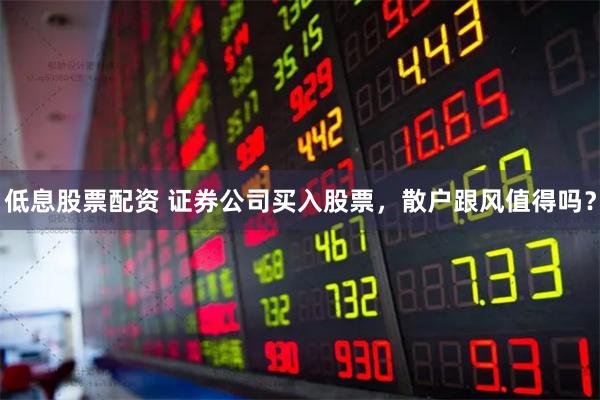 低息股票配资 证券公司买入股票，散户跟风值得吗？