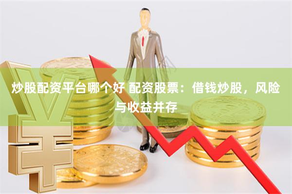 炒股配资平台哪个好 配资股票：借钱炒股，风险与收益并存