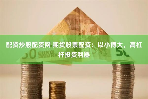 配资炒股配资网 期货股票配资：以小博大，高杠杆投资利器