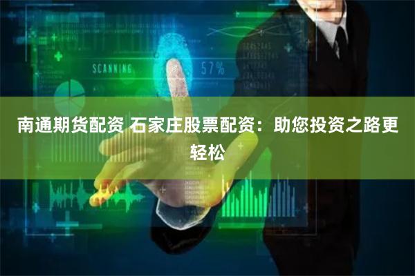 南通期货配资 石家庄股票配资：助您投资之路更轻松
